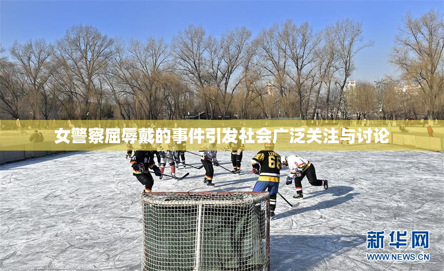 女警察屈辱戴的事件引发社会广泛关注与讨论