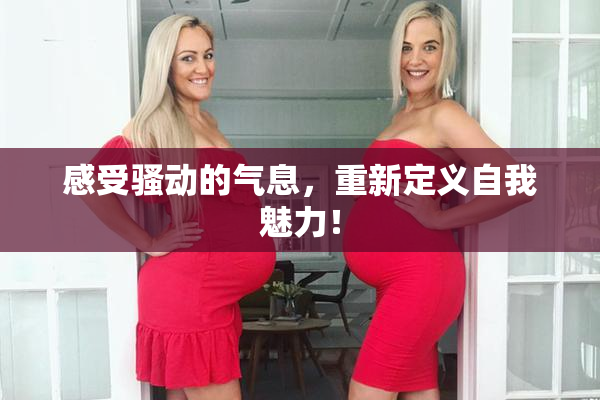 感受骚动的气息，重新定义自我魅力！