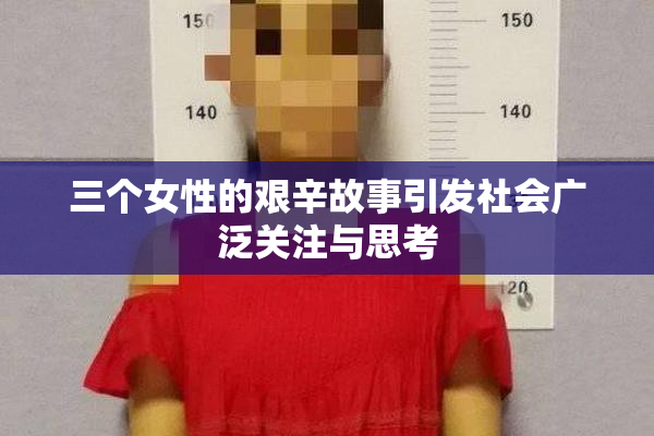 三个女性的艰辛故事引发社会广泛关注与思考