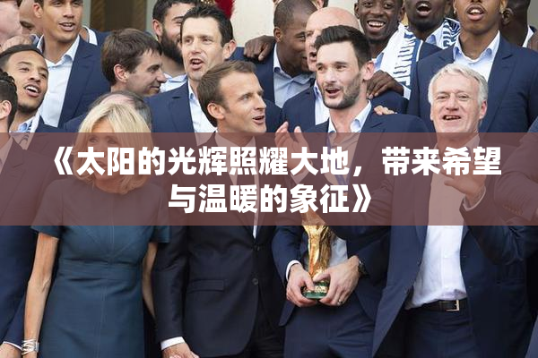 《太阳的光辉照耀大地，带来希望与温暖的象征》