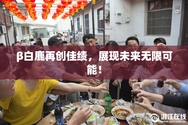 β白鹿再创佳绩，展现未来无限可能！
