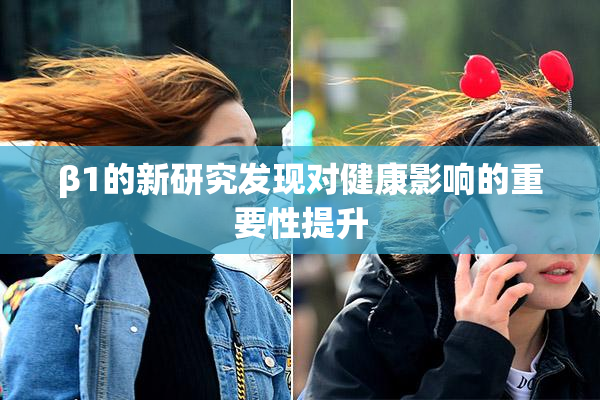 β1的新研究发现对健康影响的重要性提升