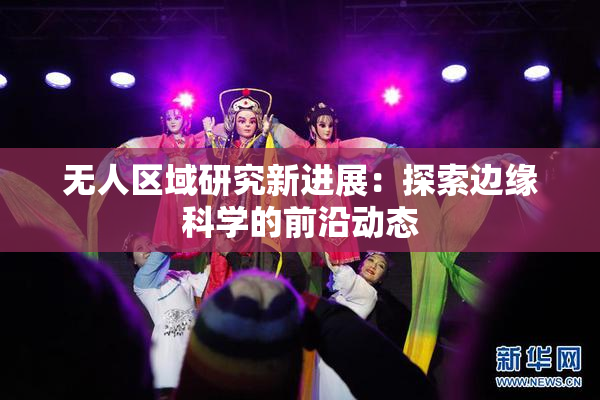 无人区域研究新进展：探索边缘科学的前沿动态