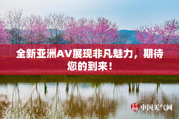 全新亚洲AV展现非凡魅力，期待您的到来！