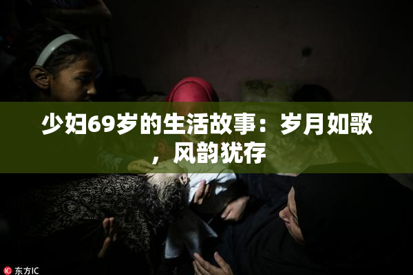 少妇69岁的生活故事：岁月如歌，风韵犹存