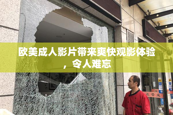 欧美成人影片带来爽快观影体验，令人难忘
