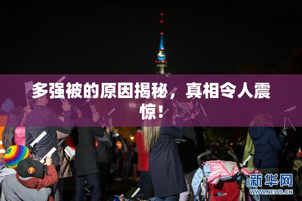 多强被的原因揭秘，真相令人震惊！