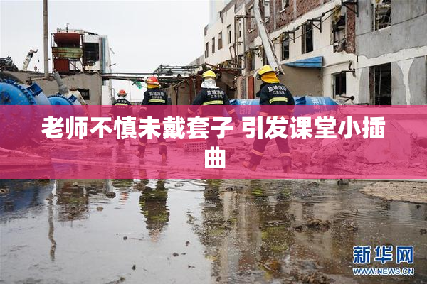 老师不慎未戴套子 引发课堂小插曲