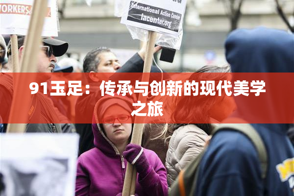 91玉足：传承与创新的现代美学之旅