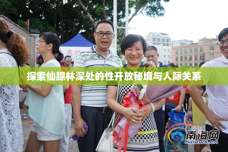探索仙踪林深处的性开放秘境与人际关系