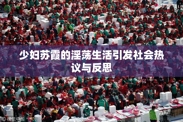 少妇苏霞的淫荡生活引发社会热议与反思
