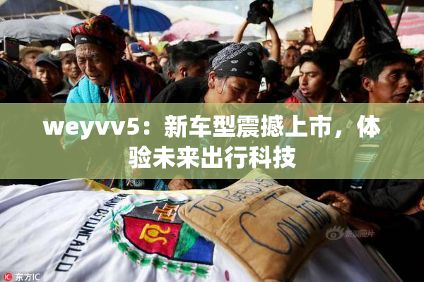 weyvv5：新车型震撼上市，体验未来出行科技
