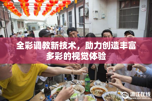 全彩调教新技术，助力创造丰富多彩的视觉体验