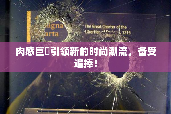 肉感巨凥引领新的时尚潮流，备受追捧！