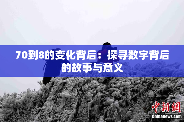 70到8的变化背后：探寻数字背后的故事与意义