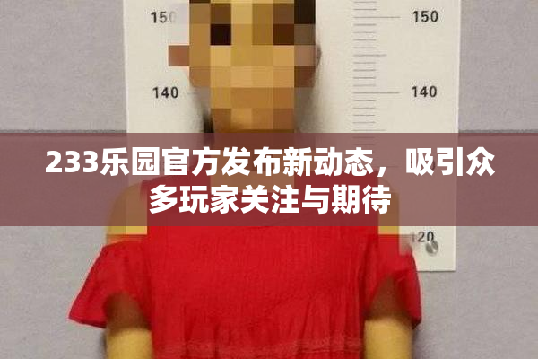 233乐园官方发布新动态，吸引众多玩家关注与期待