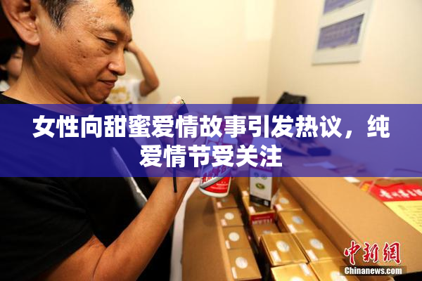 女性向甜蜜爱情故事引发热议，纯爱情节受关注