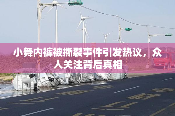 小舞内裤被撕裂事件引发热议，众人关注背后真相