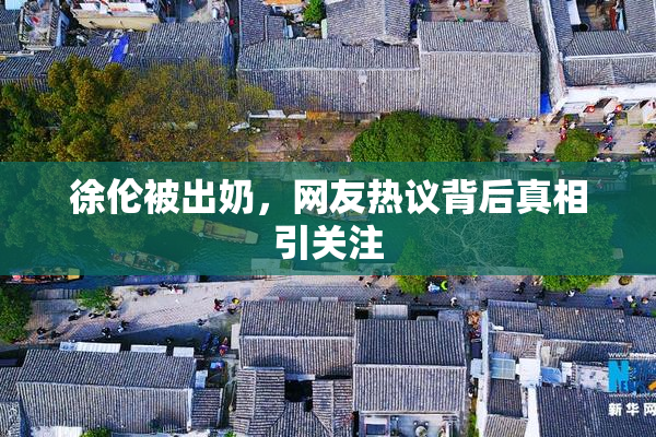 徐伦被出奶，网友热议背后真相引关注