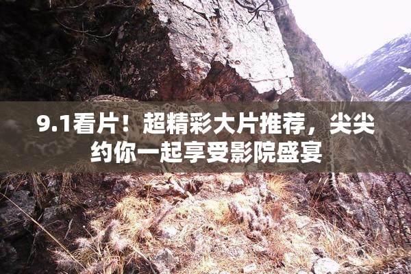 9.1看片！超精彩大片推荐，尖尖约你一起享受影院盛宴