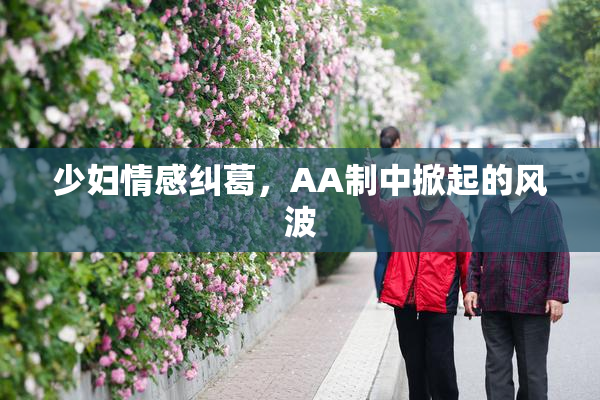 少妇情感纠葛，AA制中掀起的风波