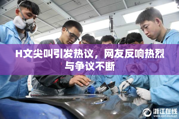 H文尖叫引发热议，网友反响热烈与争议不断