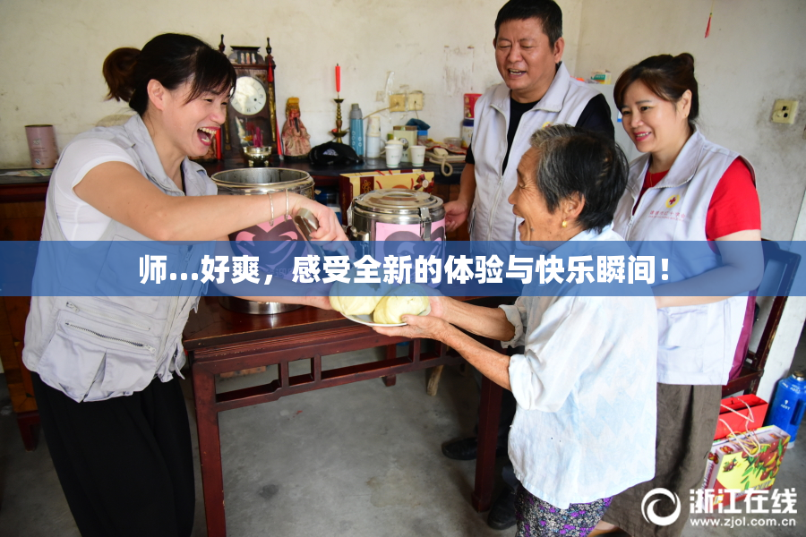 师…好爽，感受全新的体验与快乐瞬间！
