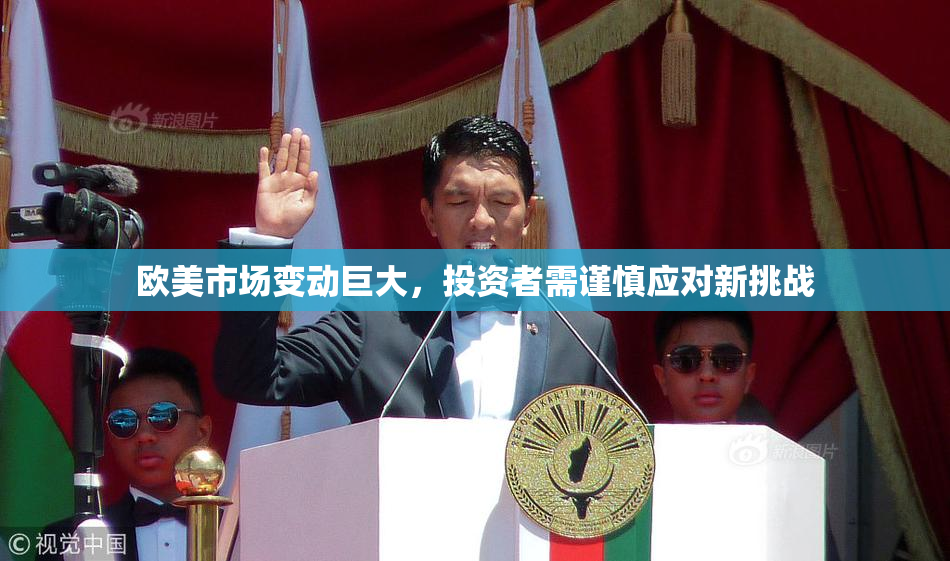 欧美市场变动巨大，投资者需谨慎应对新挑战