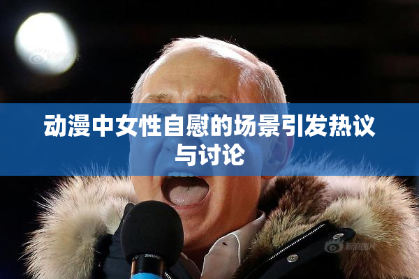 动漫中女性自慰的场景引发热议与讨论
