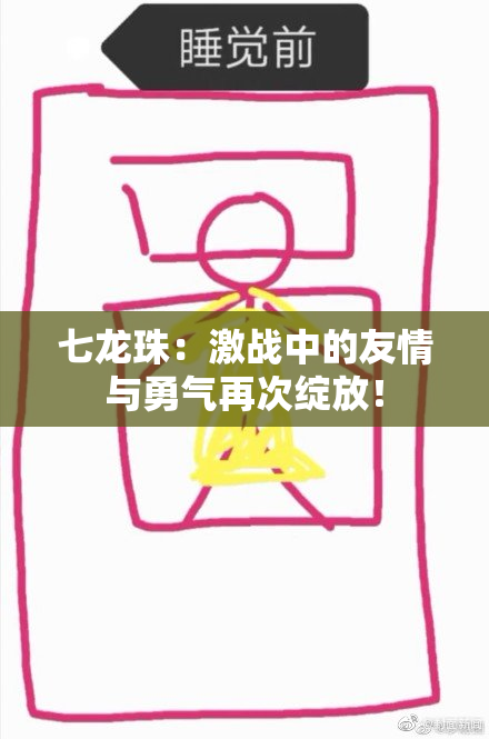 七龙珠：激战中的友情与勇气再次绽放！