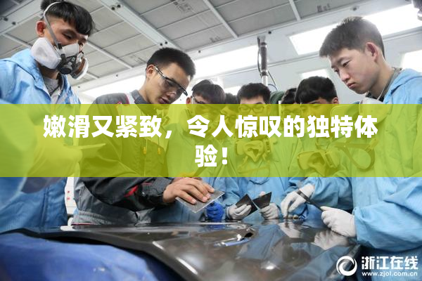 嫩滑又紧致，令人惊叹的独特体验！