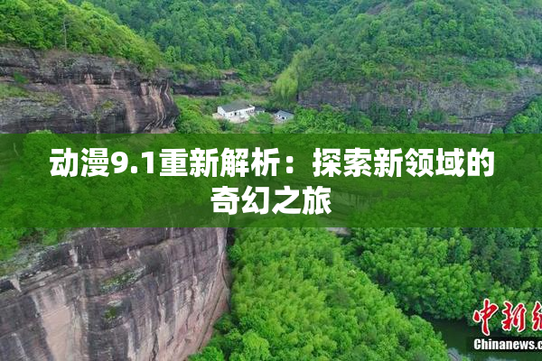 动漫9.1重新解析：探索新领域的奇幻之旅