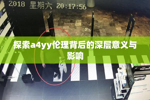 探索a4yy伦理背后的深层意义与影响