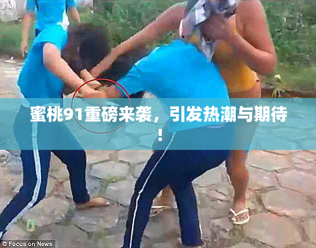 蜜桃91重磅来袭，引发热潮与期待！