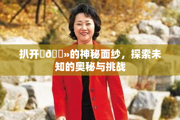 扒开‌🐻的神秘面纱，探索未知的奥秘与挑战