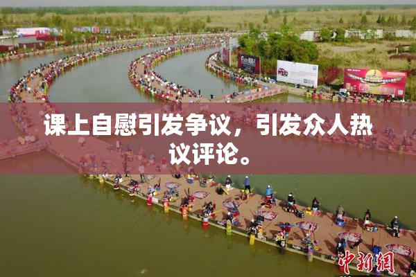 课上自慰引发争议，引发众人热议评论。