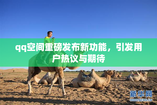 qq空间重磅发布新功能，引发用户热议与期待