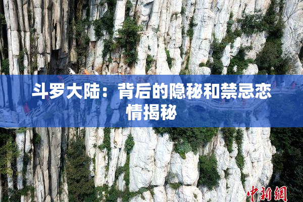 斗罗大陆：背后的隐秘和禁忌恋情揭秘