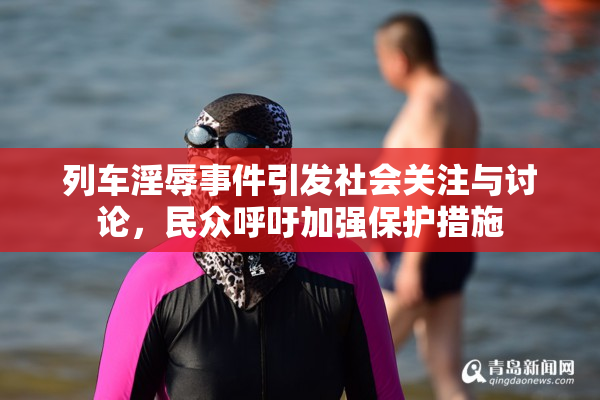列车淫辱事件引发社会关注与讨论，民众呼吁加强保护措施