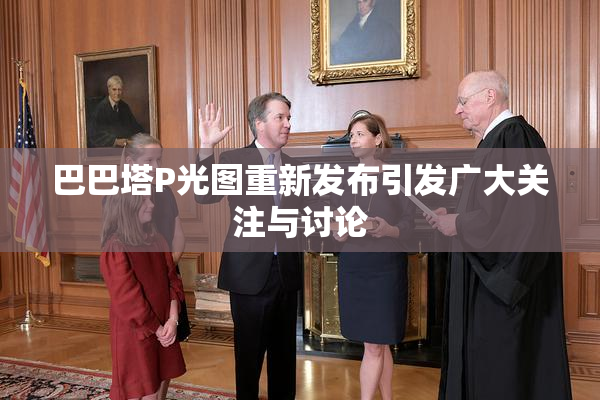 巴巴塔P光图重新发布引发广大关注与讨论
