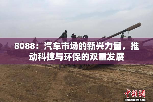 8088：汽车市场的新兴力量，推动科技与环保的双重发展