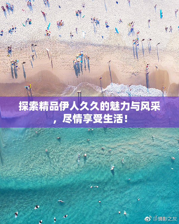 探索精品伊人久久的魅力与风采，尽情享受生活！