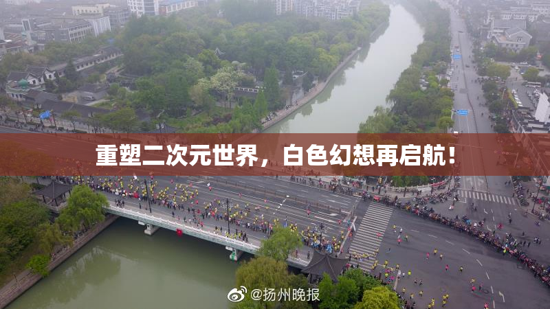 重塑二次元世界，白色幻想再启航！