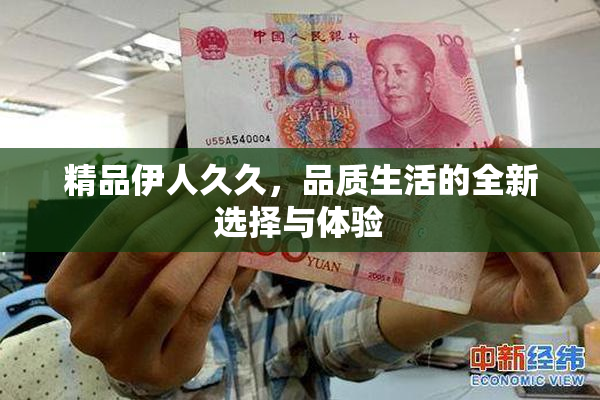 精品伊人久久，品质生活的全新选择与体验