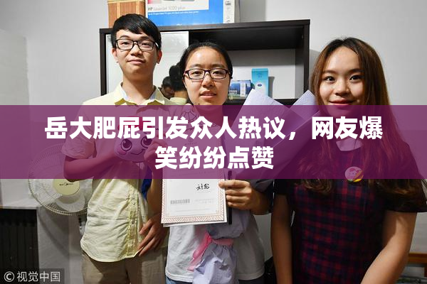 岳大肥屁引发众人热议，网友爆笑纷纷点赞