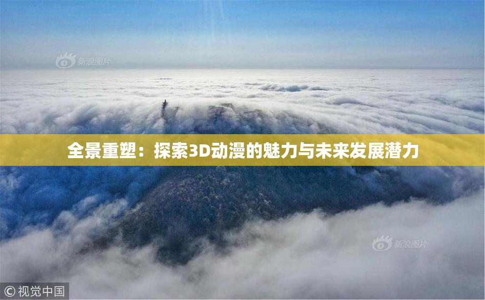 全景重塑：探索3D动漫的魅力与未来发展潜力