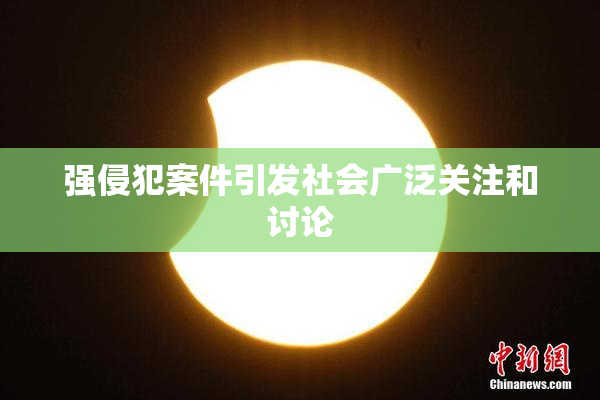 强侵犯案件引发社会广泛关注和讨论