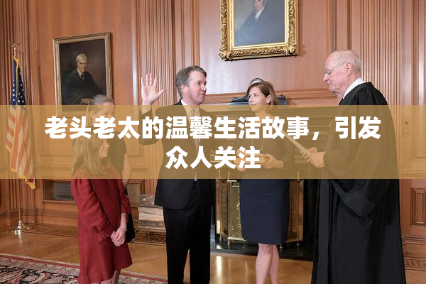 老头老太的温馨生活故事，引发众人关注