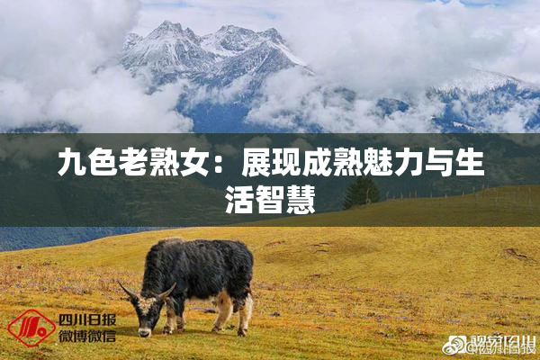 九色老熟女：展现成熟魅力与生活智慧