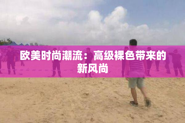 欧美时尚潮流：高级裸色带来的新风尚